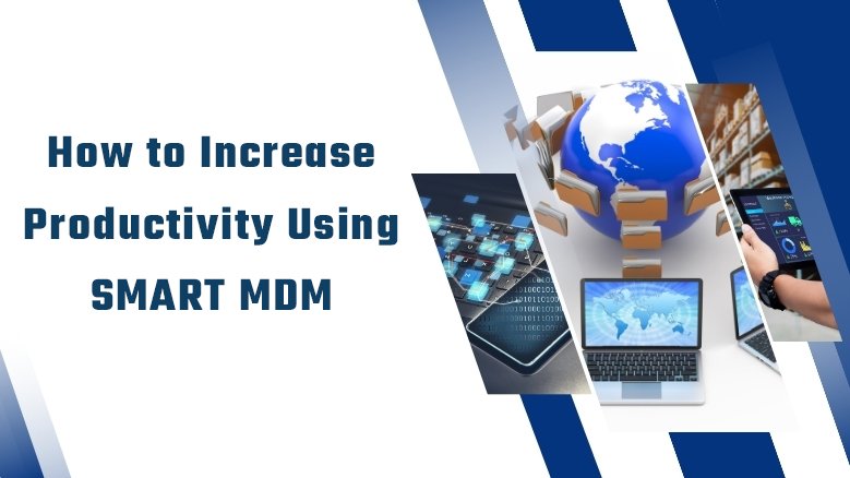 How to Increase Productivity Using SMART MDM